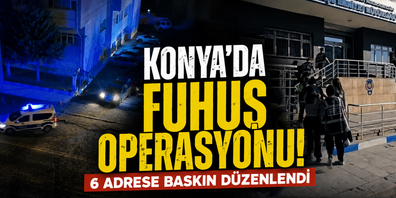 Konya’da fuhuş operasyonu! 6 mağdur kadın kurtarıldı, 3 kişi gözaltında