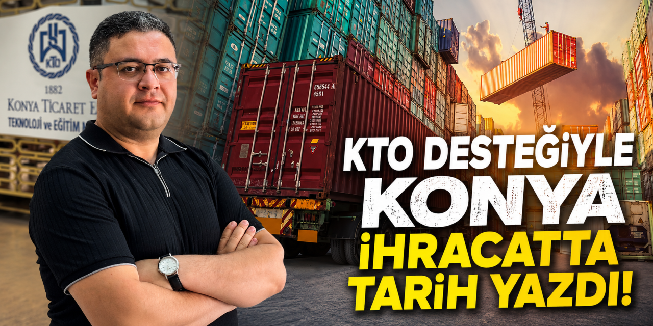 Konya ihracatta 357 milyon doları aştı! Rekorun ardındaki destek ortaya çıktı
