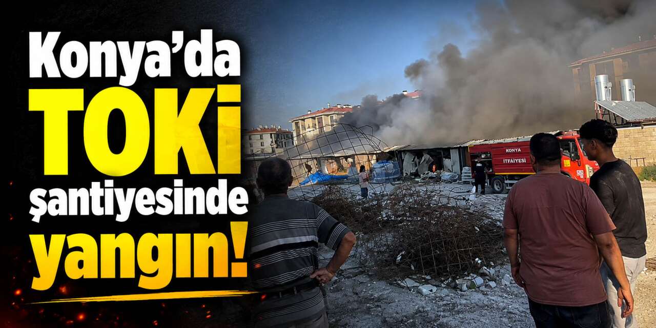 Konya'da TOKİ şantiyesinde yangın paniği
