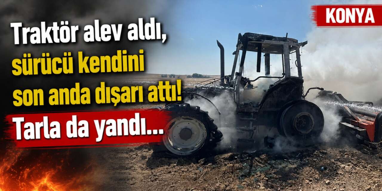 Konya'da tarlada korku dolu anlar! Traktör alev aldı, sürücü son anda kurtuldu