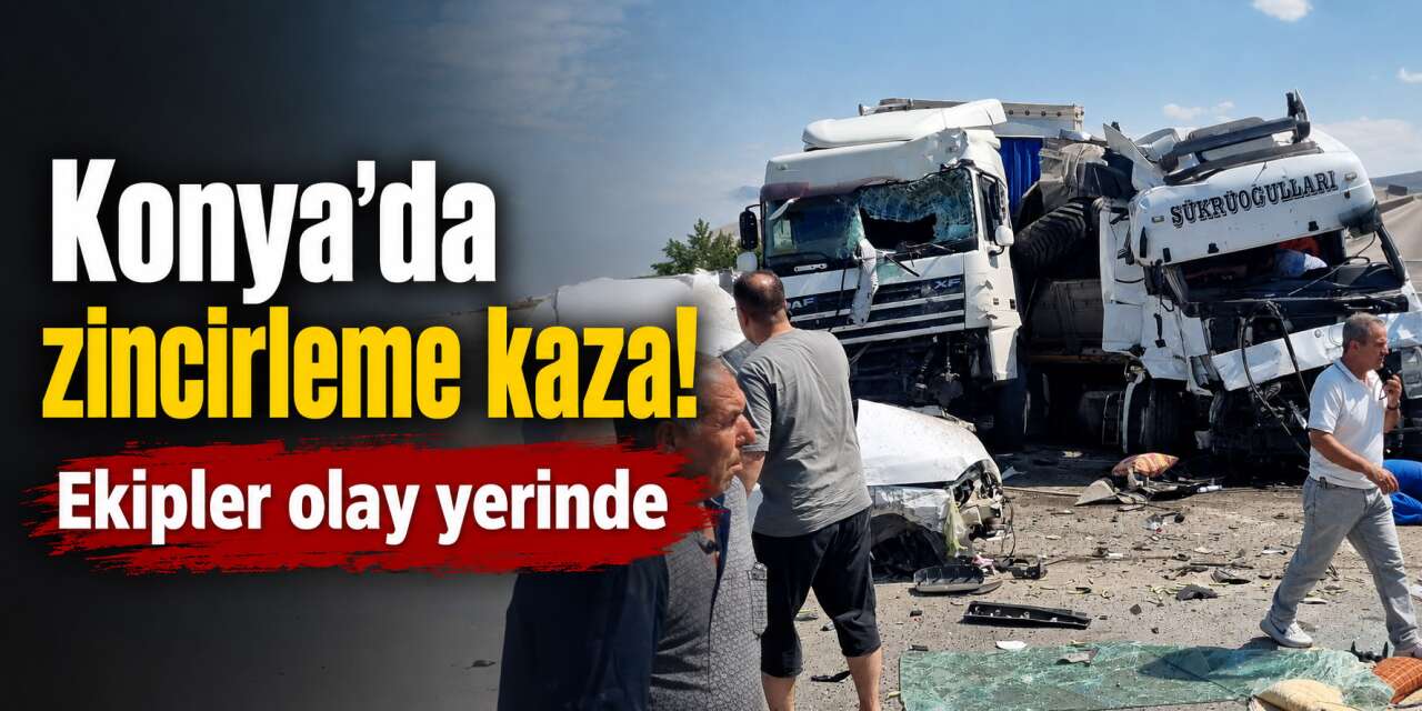 Konya'da zincirleme kaza! TIR’lar ve çok sayıda araç birbirine girdi