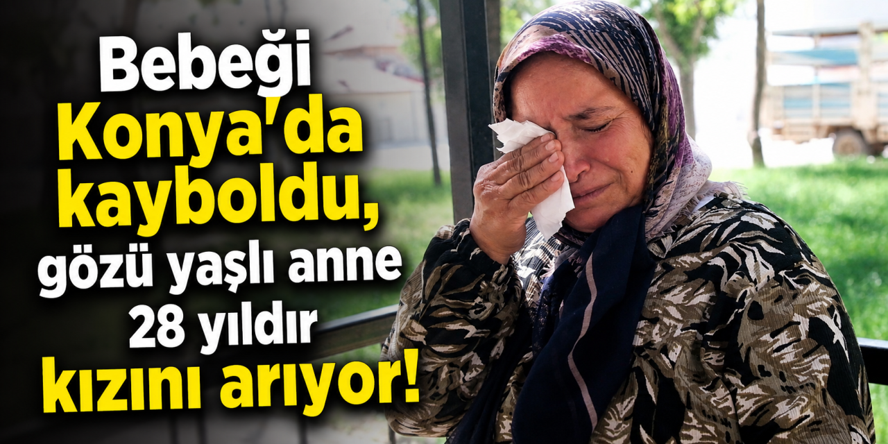 Konya'da 28 yıllık sır! Hastaneye sevk edilen bebek kayboldu