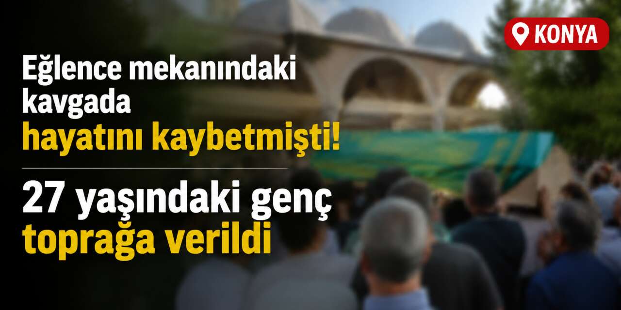 Konya’da eğlence mekanı kavgasında ölen Burak Çınar toprağa verildi