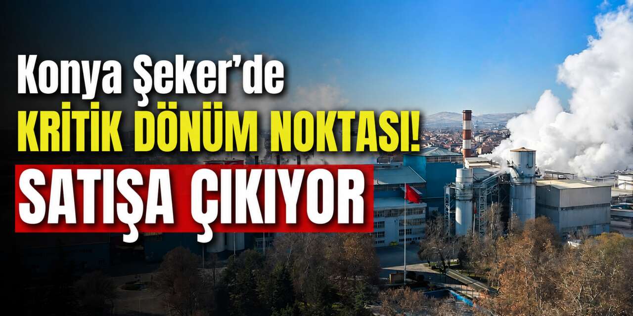Konya Şeker büyük yükünden kurtuluyor! Satış tarihi belli oldu