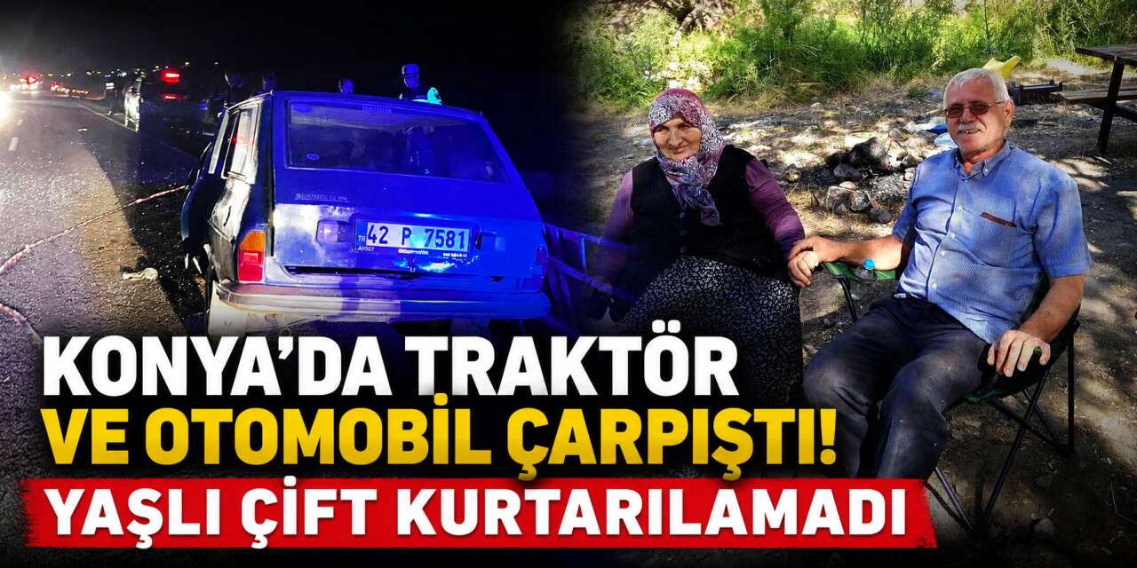 Konya’da acı kaza! Otomobil traktöre çarptı, yaşlı çift hayatını kaybetti