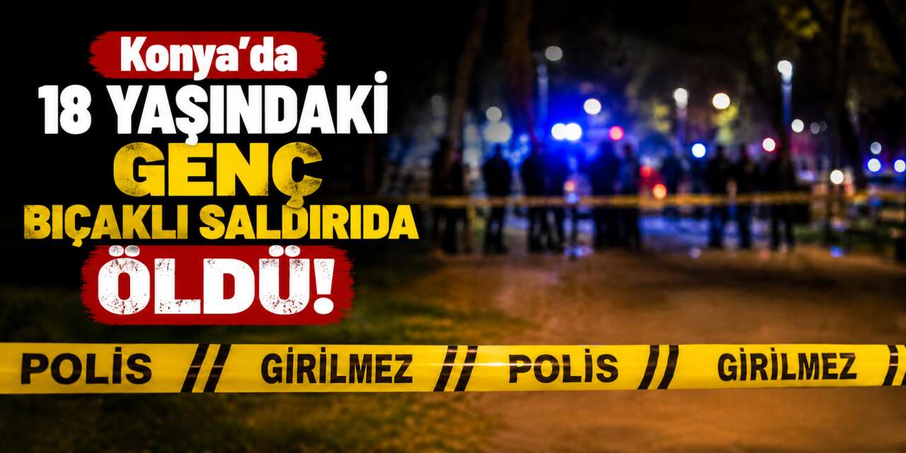 Konya’da 18 yaşındaki Muhammet Furkan Özer bıçaklı saldırıya kurban gitti