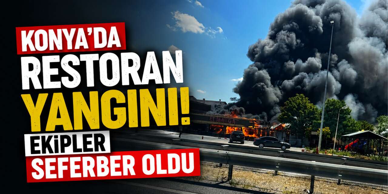 Konya’da dinlenme tesisinde yangın! Restoran alevlere teslim oldu