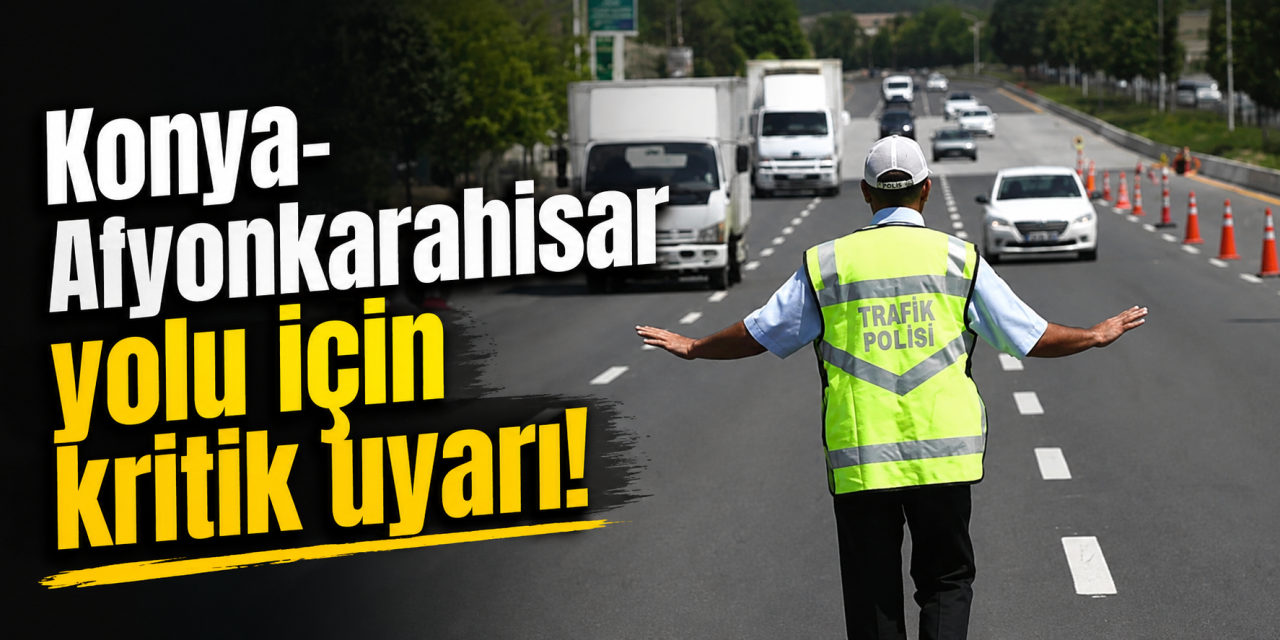 Karayolları sürücüleri uyardı! Konya-Afyonkarahisar istikameti trafiğe kapatıldı