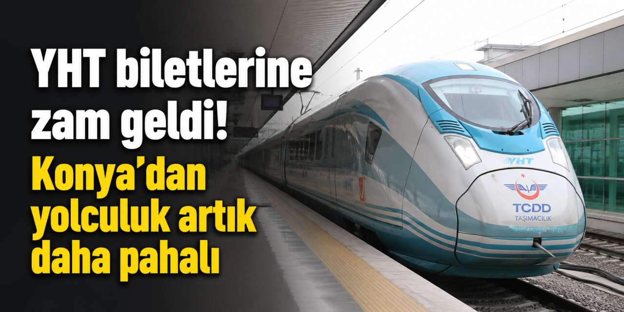 YHT biletlerine zam geldi! İşte Konya - Ankara ve Konya - İstanbul fiyatları