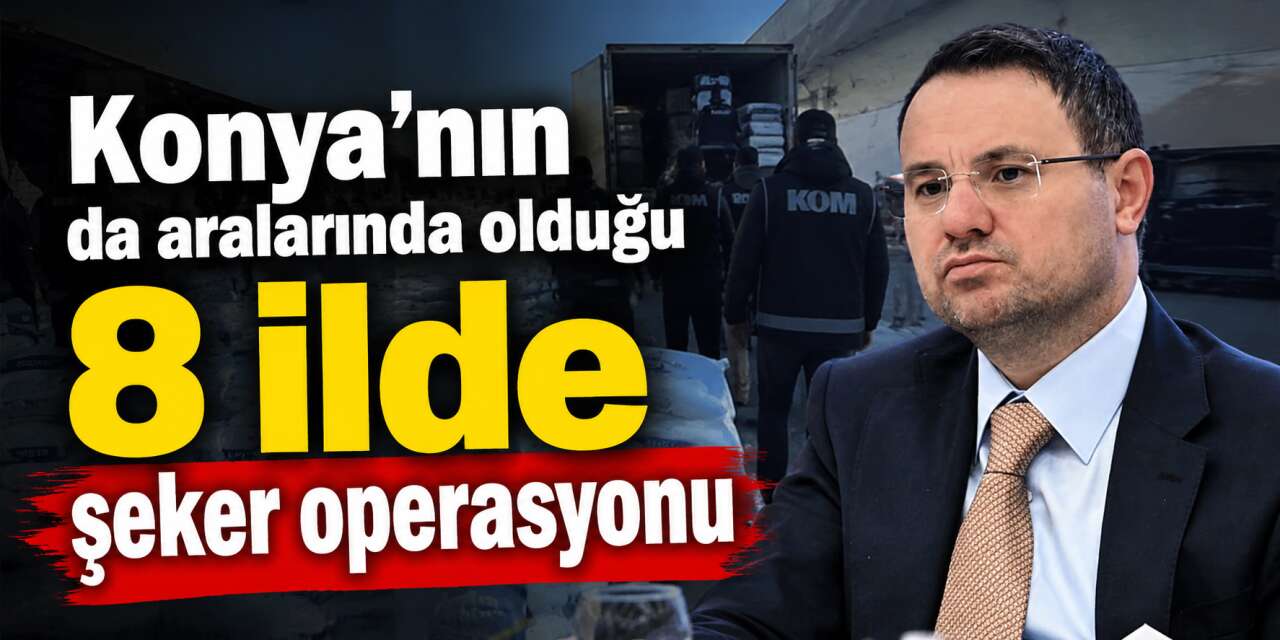 Konya dahil 8 ilde şeker operasyonu! 25 şirket, 47 şüpheli var