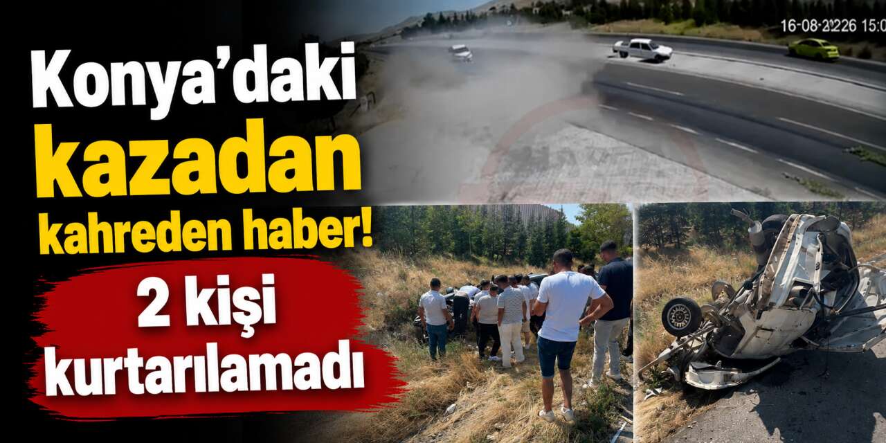 Konya’daki bu kazadan acı haberler peş peşe geldi! 2 kişi hayatını kaybetti