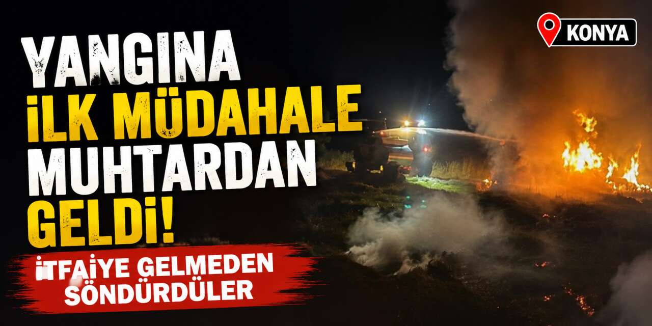 Konya’da arazide yangın! Muhtar tankeri kaptığı gibi alevlere koştu