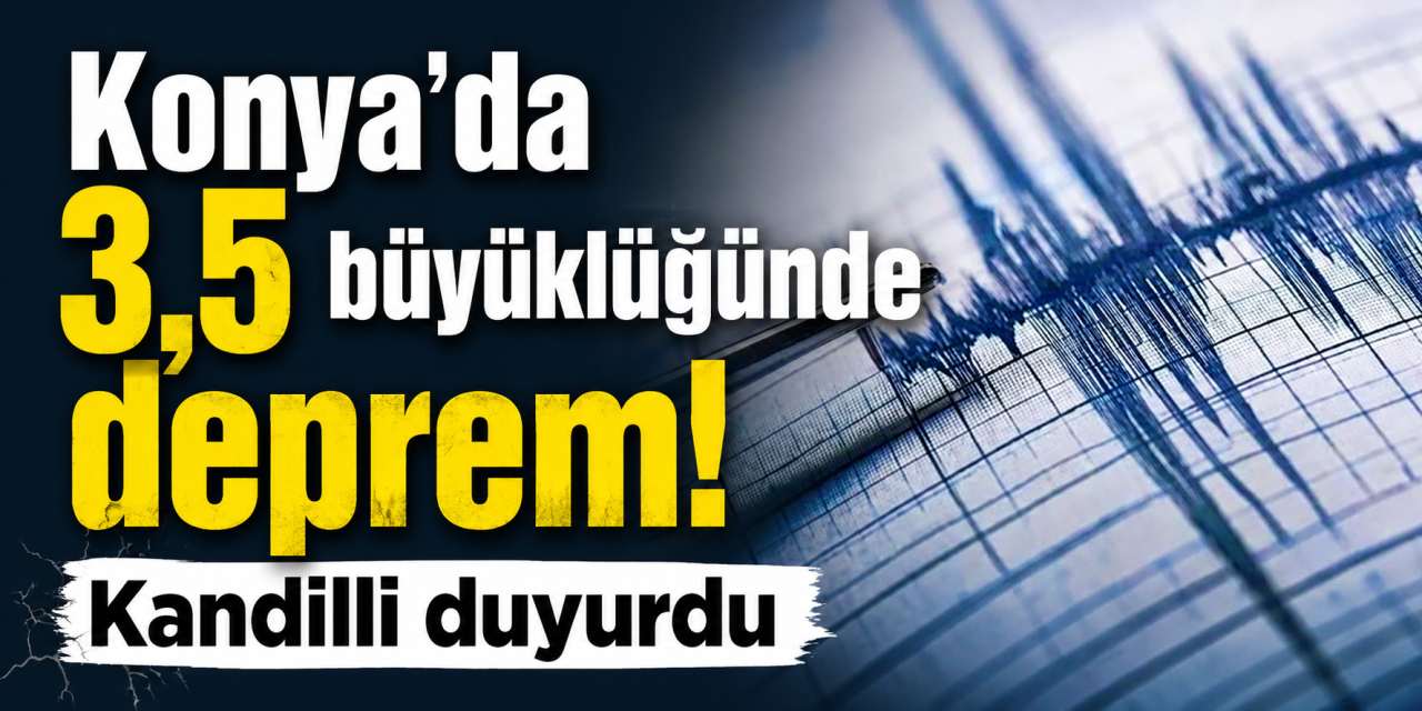 Konya’da 3,5 büyüklüğünde deprem! Kandilli duyurdu