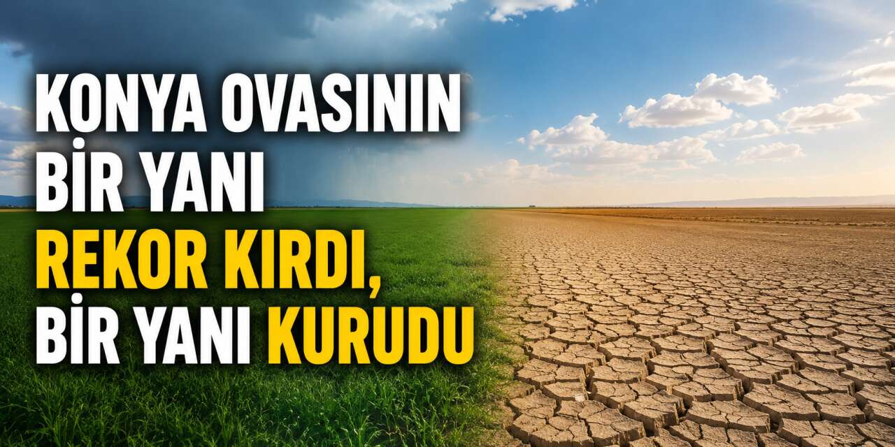Türkiye yağışa doydu ama dengeler şaştı! Konya'da rekor, komşuda kuraklık