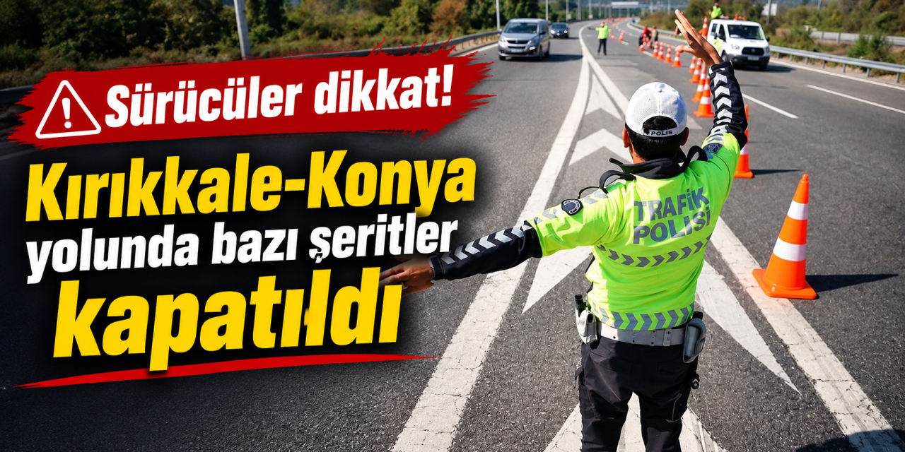 KGM’den Kırıkkale-Konya yolu için kritik uyarı