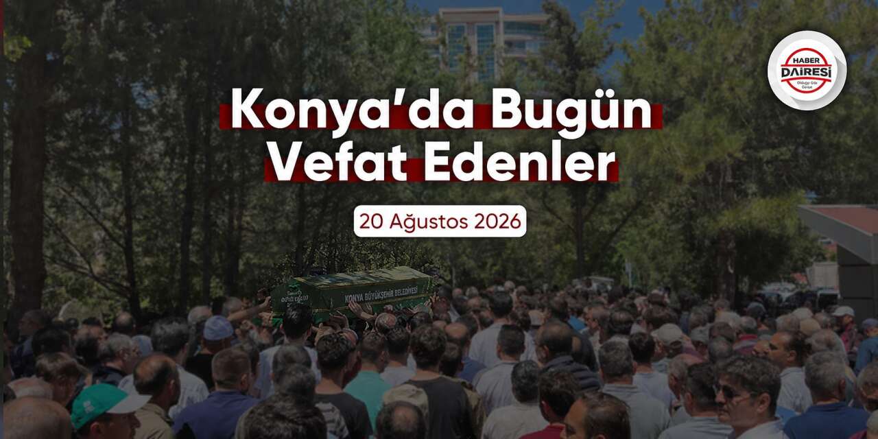Konya'da bugün vefat edenler | 20 Ağustos 2026