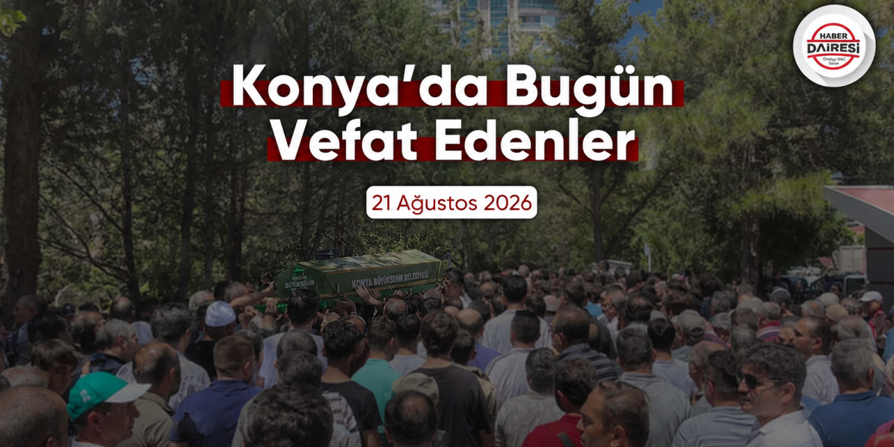 Konya'da bugün vefat edenler | 21 Ağustos 2026