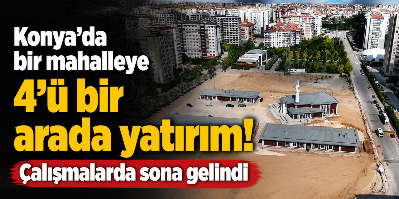 Konya’da dev külliye yatırımında sona gelindi! 4 hizmet bir arada olacak