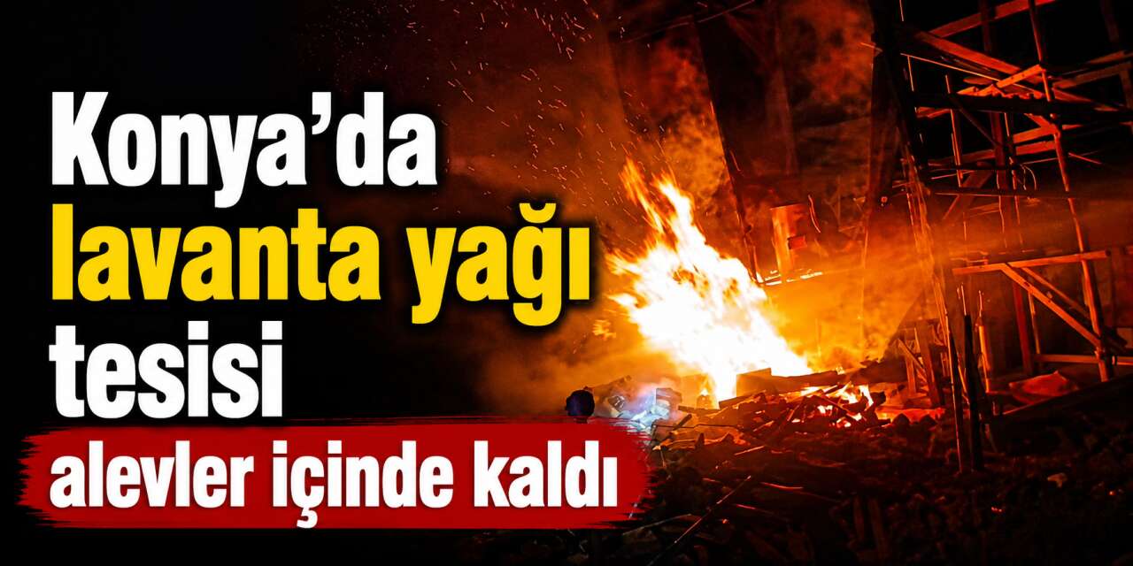Konya’da lavanta yağı tesisi yandı