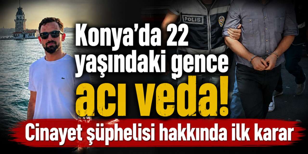 Konya’da 22 yaşındaki genci öldüren zanlı tutuklandı! İzzet’e acı veda