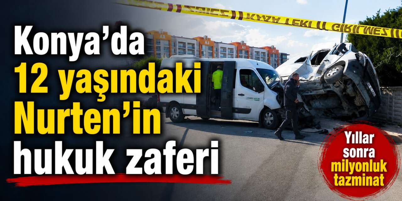 Konya’daki öğrenci servisi kazasında çarpıcı karar! 8 milyon TL ödenecek
