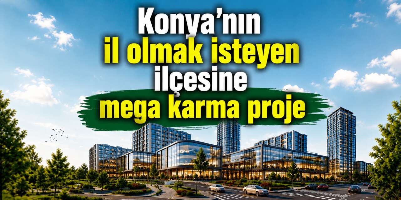 Konya’ya yeni AVM, otel, konut ve teknoloji merkezi geliyor