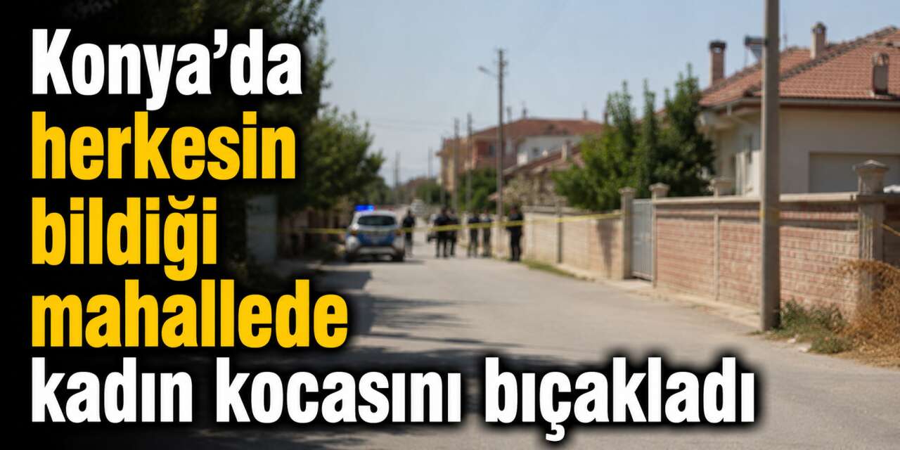 Konya’da karı koca kavgası kanlı bitti! Kadın kocasını bıçakladı