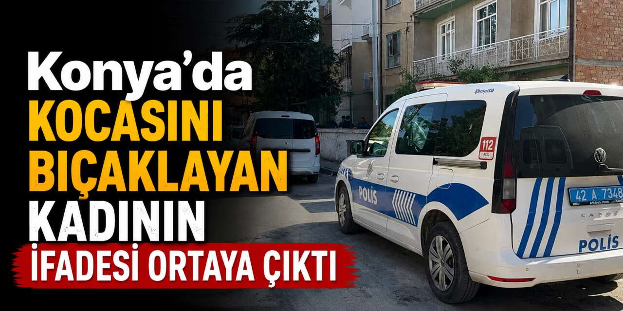 Konya’da kocasını bıçaklayan kadın gözaltında! Olayın sebebini anlattı