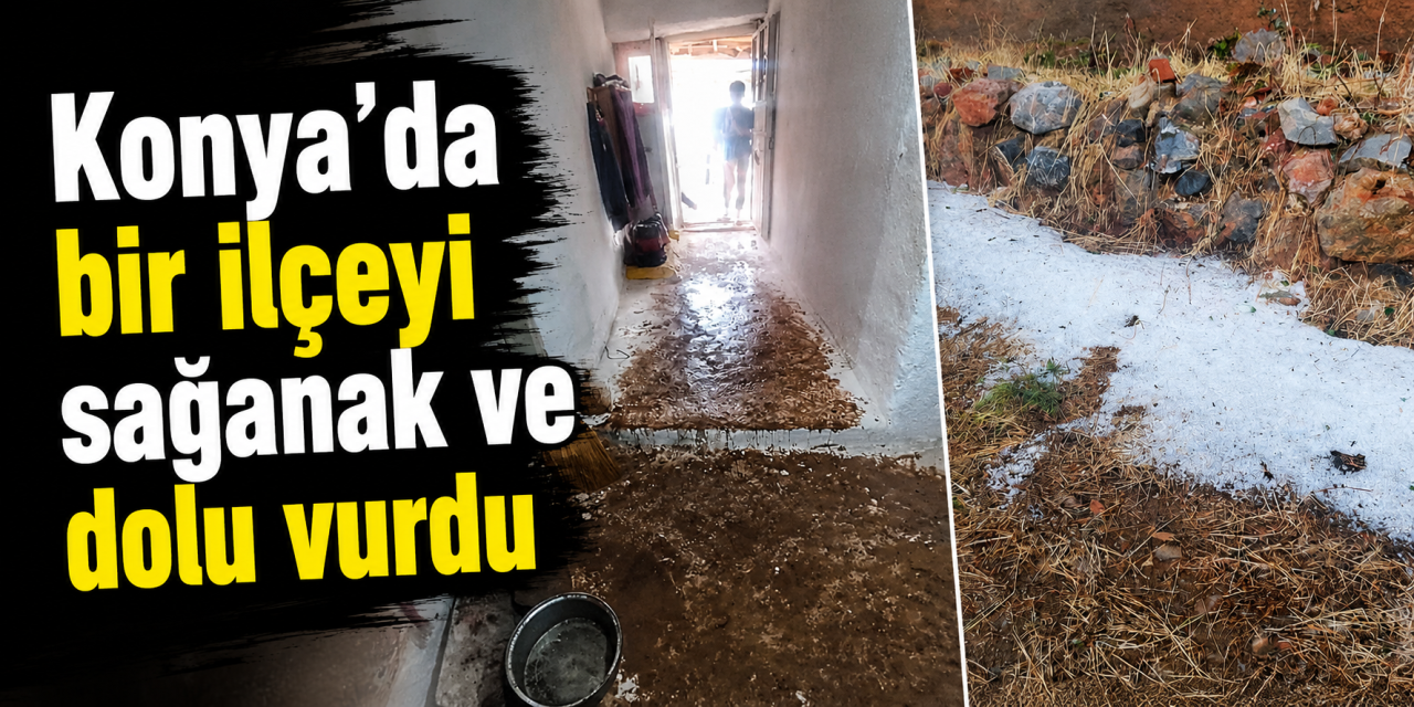 Konya’da dolu ve sağanak sonrası sel! Muhtardan ilk açıklama geldi