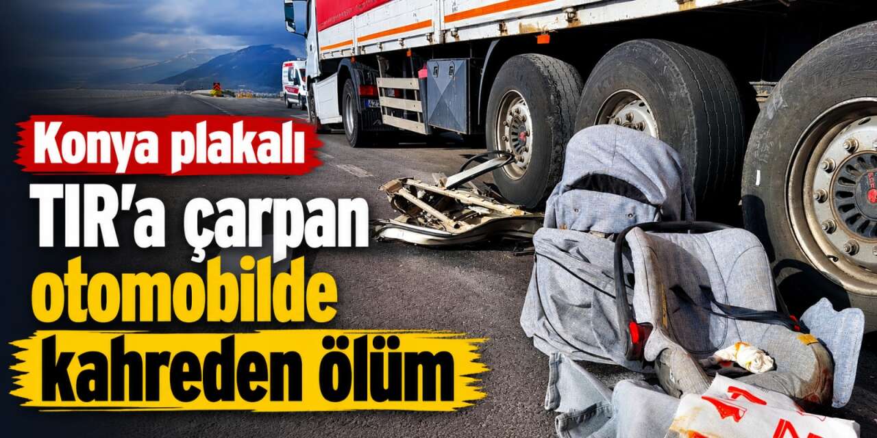 Konya plakalı TIR’a arkadan çarptı! Murat Kırbaş hayatını kaybetti