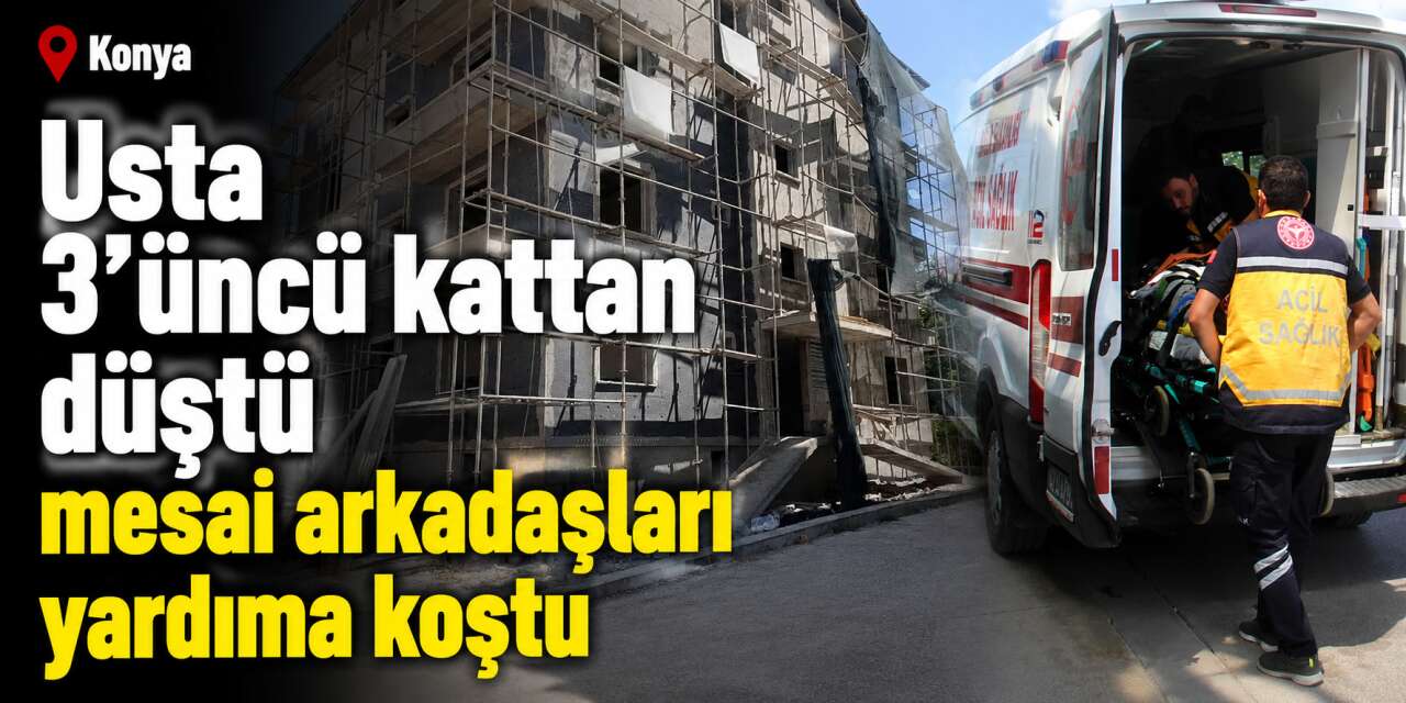 Konya’da genç usta inşaatın 3’üncü katından düştü