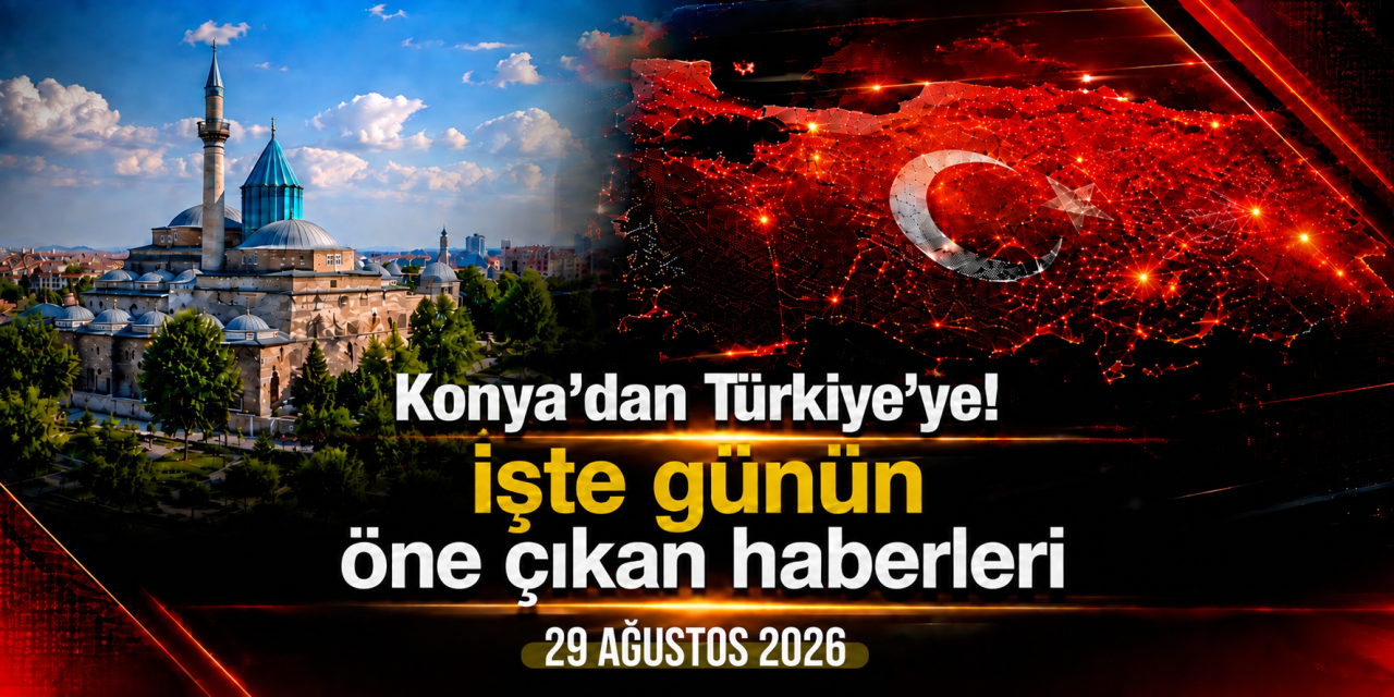 Konya’dan Türkiye’ye! İşte 29 Ağustos 2026’nın öne çıkan haberleri