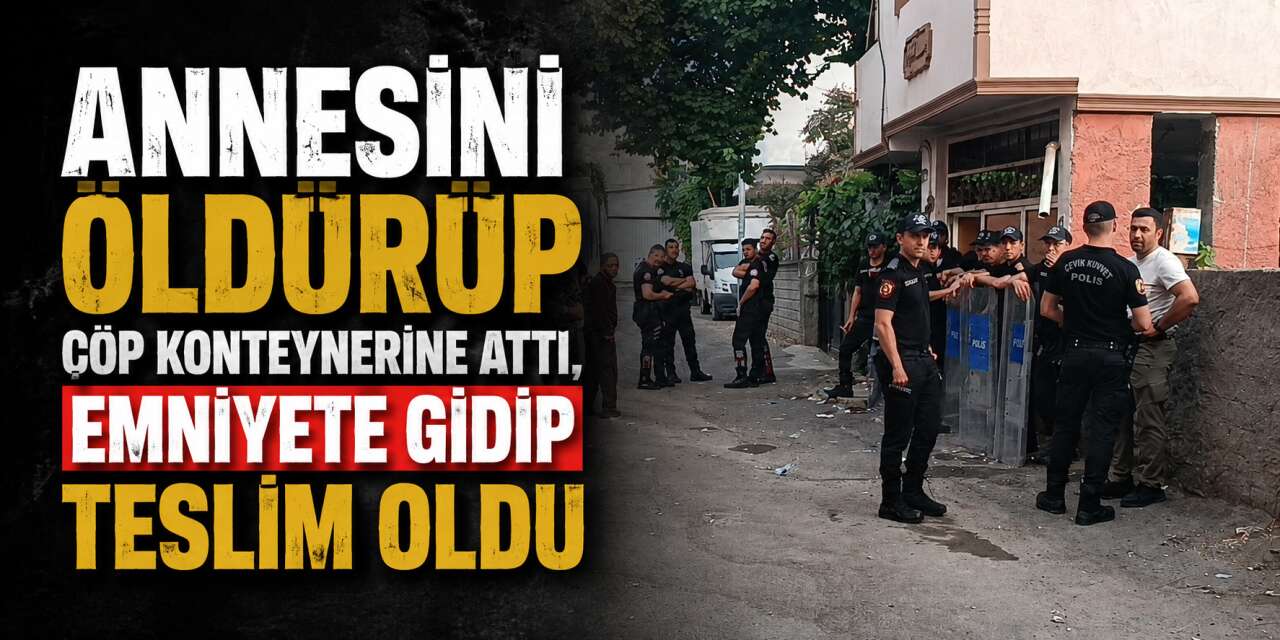 Emniyete gidip “Annemi öldürdüm” dedi! Ekipler cesedi çöpte buldu