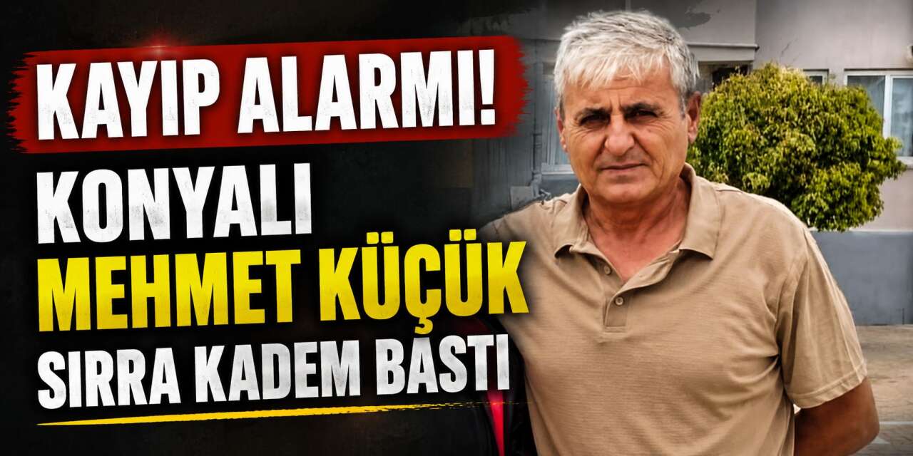 Konyalı Mehmet Küçük kayboldu! 3 gündür aranıyor