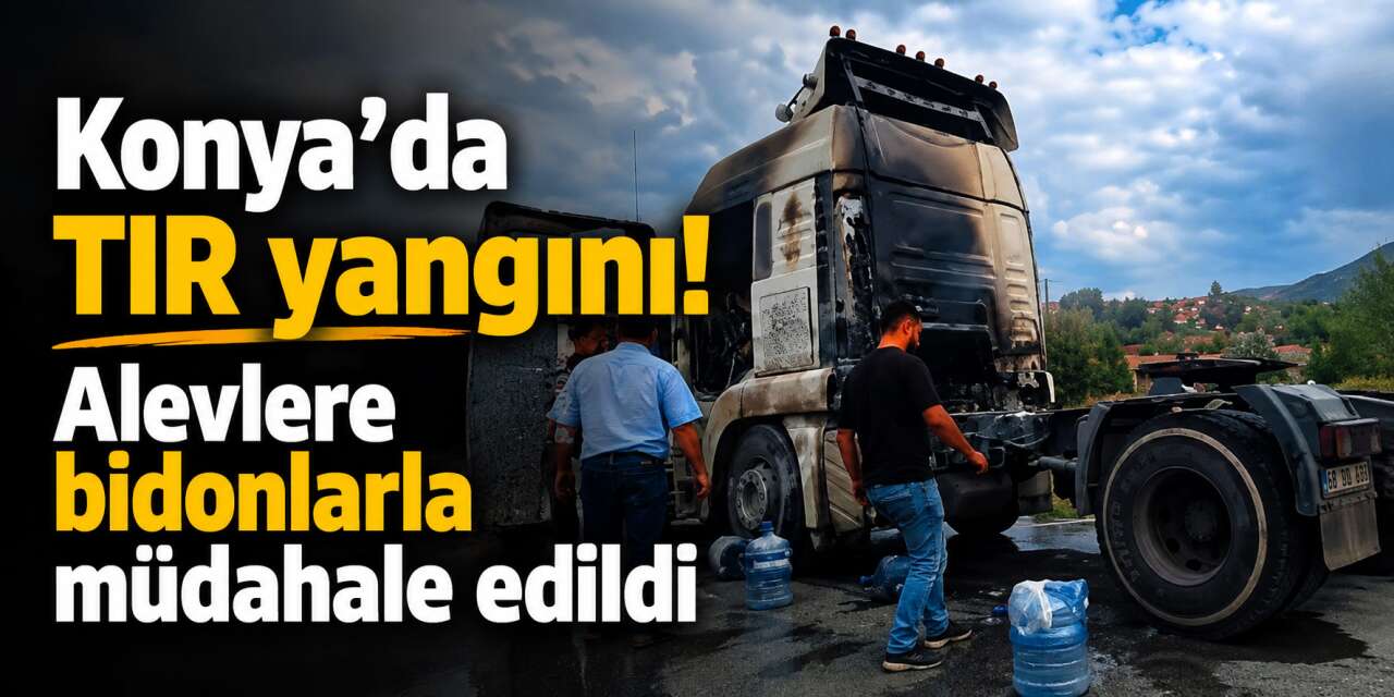 Konya - Beyşehir yolunda TIR alev aldı! Vatandaş bidonlarla su taşıdı