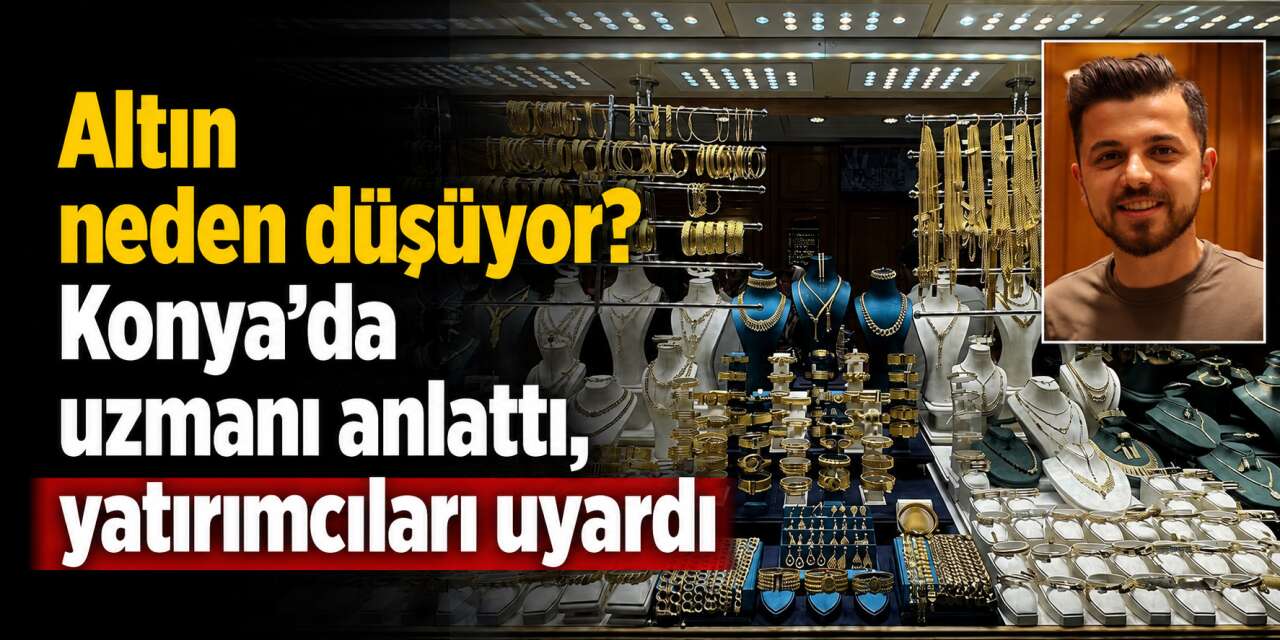 Konya'da altını olanlar ve alacaklar dikkat! Uzmanı piyasadaki yeni baskıyı açıkladı