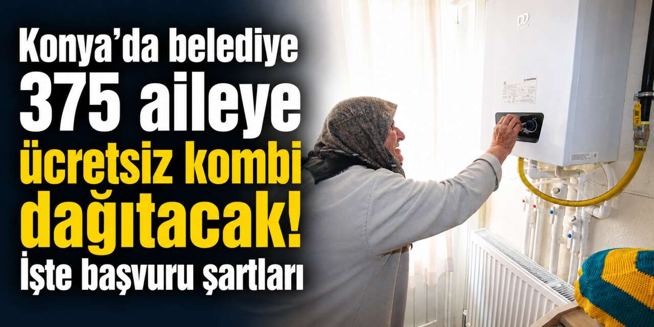 Konya’da doğalgaza geçecek ev sahiplerine ücretsiz kombi! Şartlar belli oldu