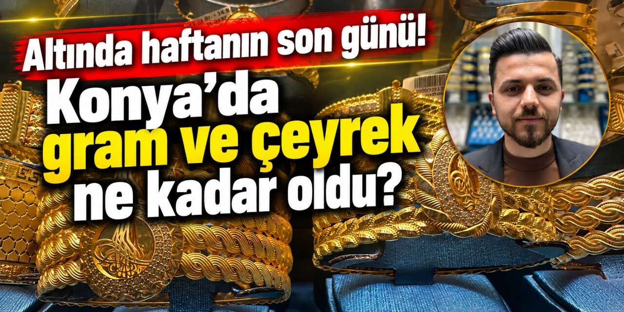 Altın haftayı kazançla tamamlıyor! İşte Konya’da güncel fiyatlar