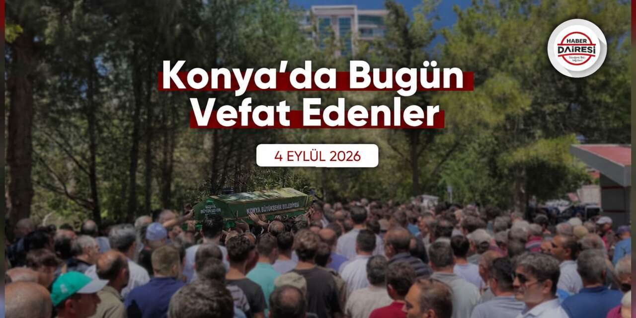 Konya'da bugün vefat edenler | 4 Eylül 2026