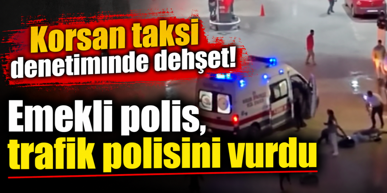 Korsan taksici eski polis denetim yapan polisi vurdu