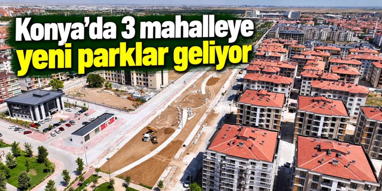 Konya’da 3 mahalle için düğmeye basıldı! 50 bin metrekarelik park yapılıyor
