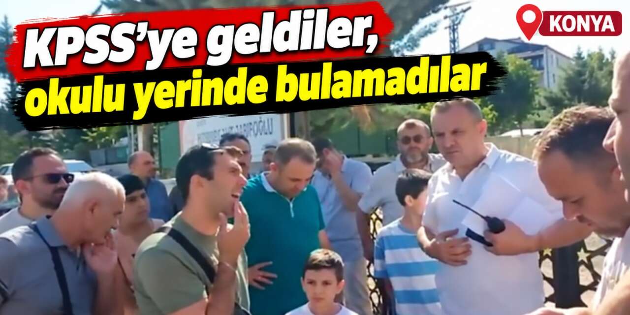 Konya’da KPSS mağduriyeti! Sınava girecekleri okul taşınmış