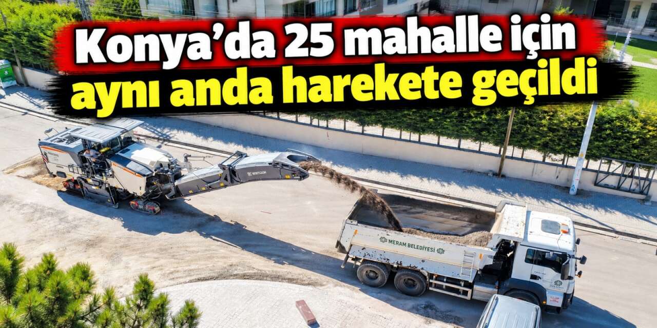 Konya’da yaz mesaisi hız kesmiyor! Meram'da 25 mahalle aynı anda yenileniyor