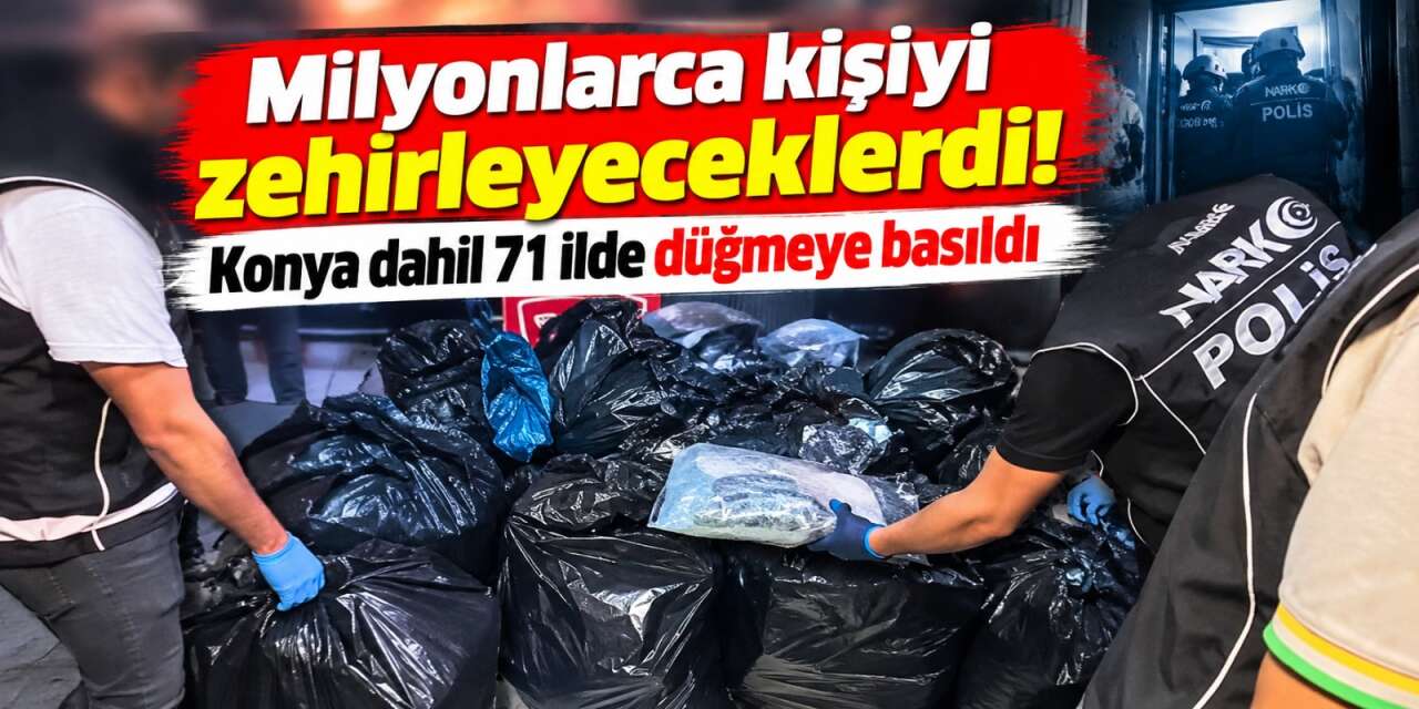 Konya dahil 71 ilde dev operasyon! Tonlarca uyuşturucu ele geçirildi
