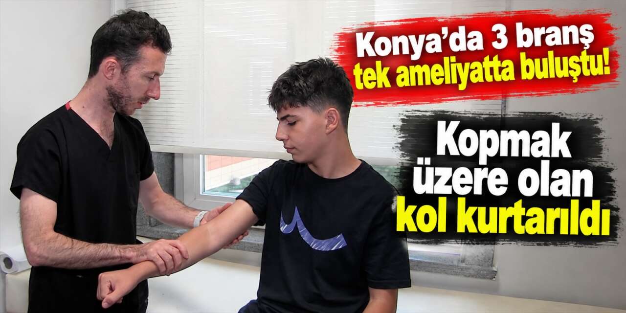 Konya’da kopmak üzere olan kol için zamanla yarış! Ameliyat 8 saat sürdü