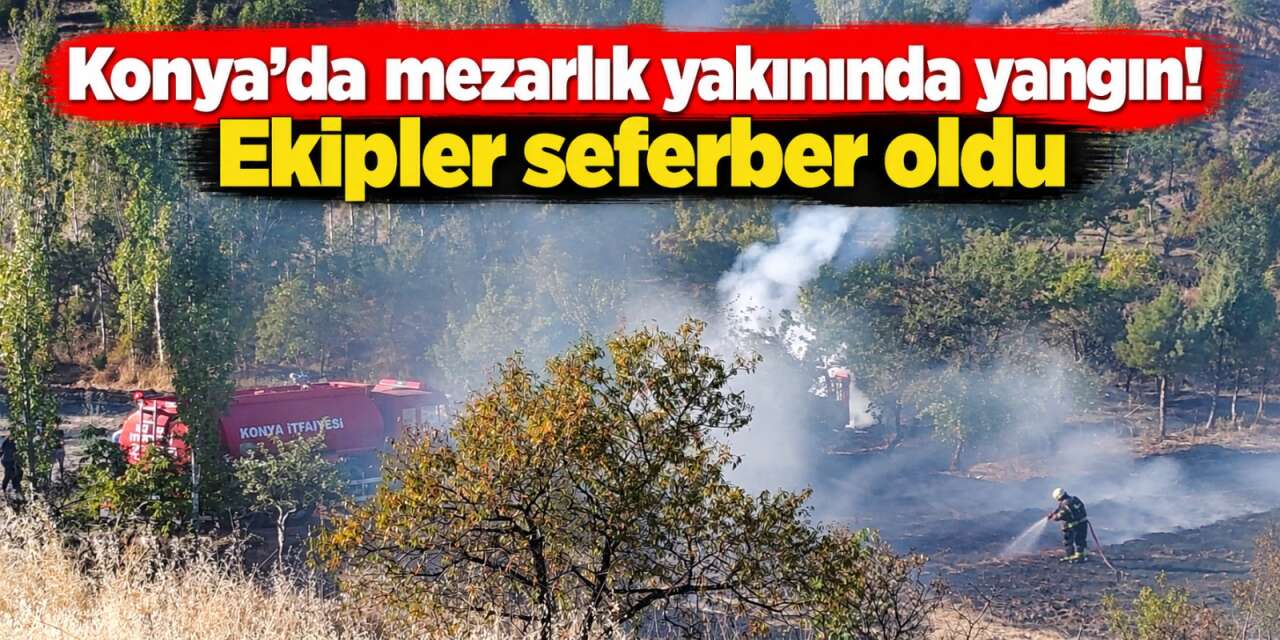 Konya’da yangın paniği! Alevler mezarlık ve evlere ramak kala durduruldu