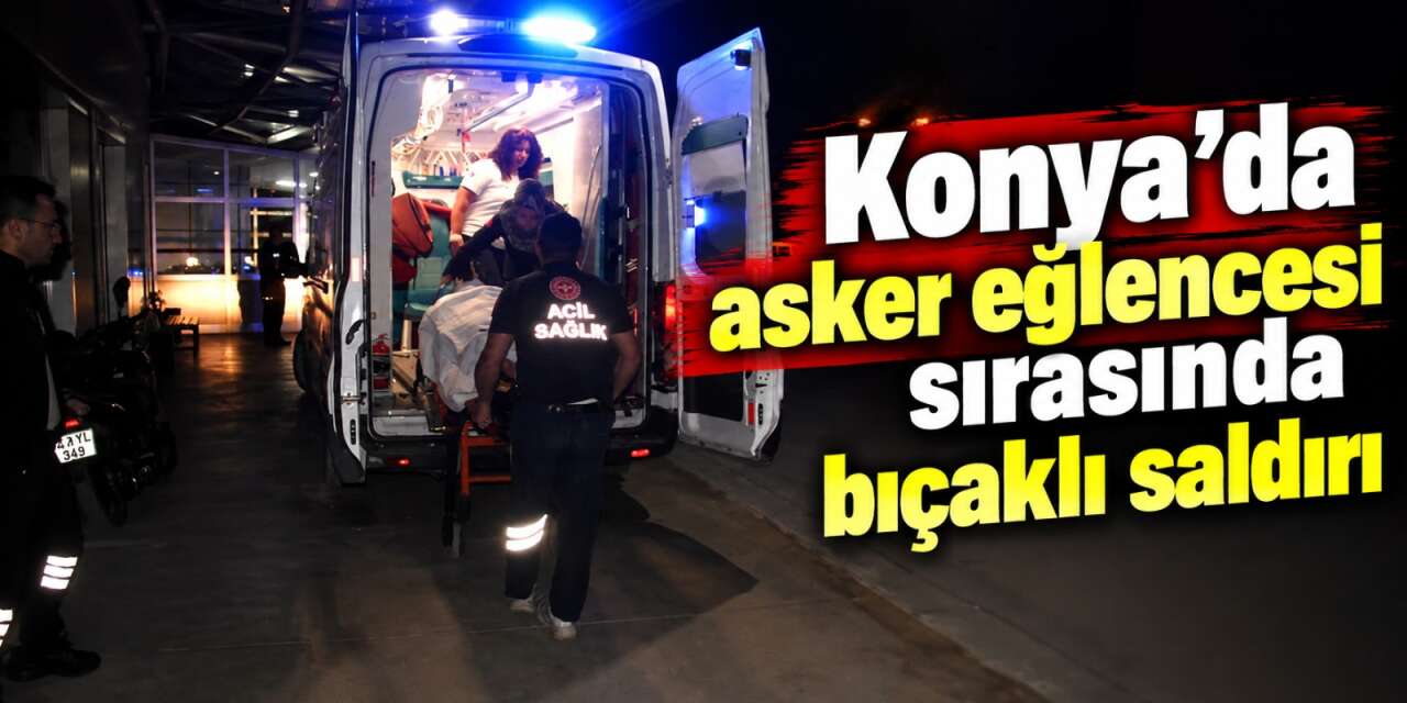 Konya’daki asker eğlencesinde 17 yaşındaki genç bıçaklandı