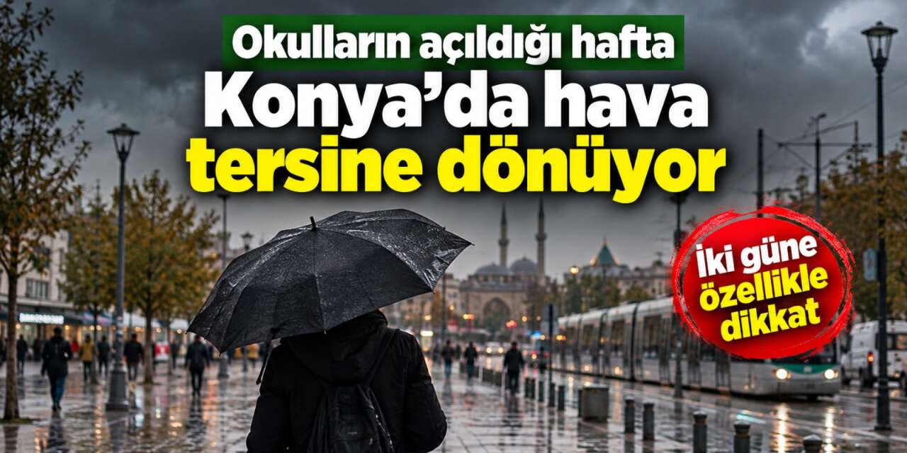 Konya’da yeni haftanın havası belli oldu! Pazartesi okul, ortası yağmur