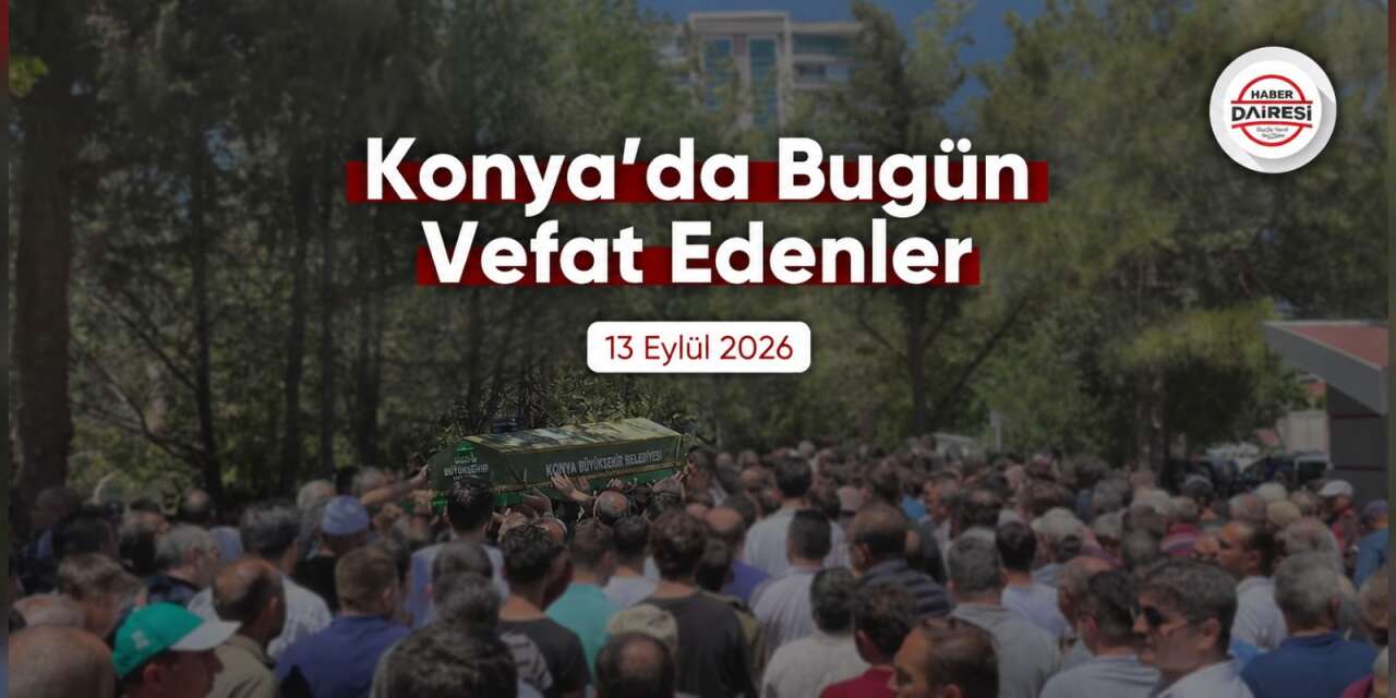 Konya'da bugün vefat edenler | 13 Eylül 2026