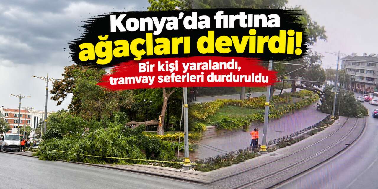 Konya'da fırtına ağacı tramvay yoluna devirdi! Yaralı da var